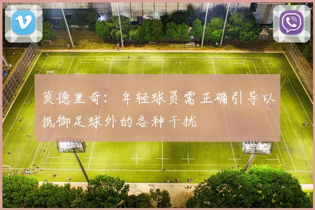 莫德里奇：年轻球员需正确引导以抵御足球外的各种干扰