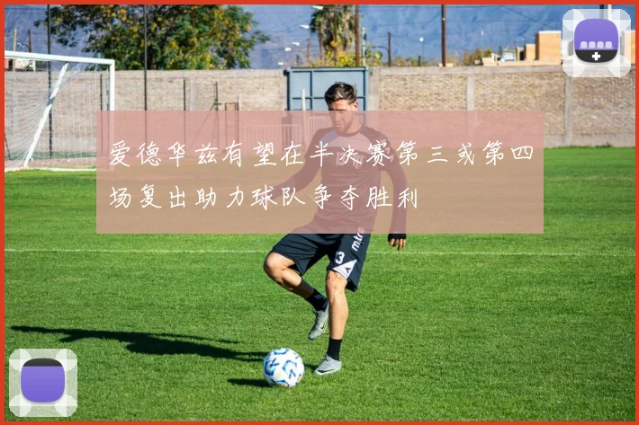 爱德华兹有望在半决赛第三或第四场复出助力球队争夺胜利