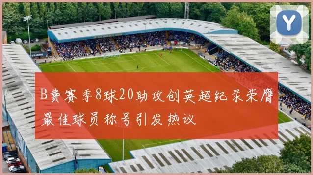 B费赛季8球20助攻创英超纪录荣膺最佳球员称号引发热议