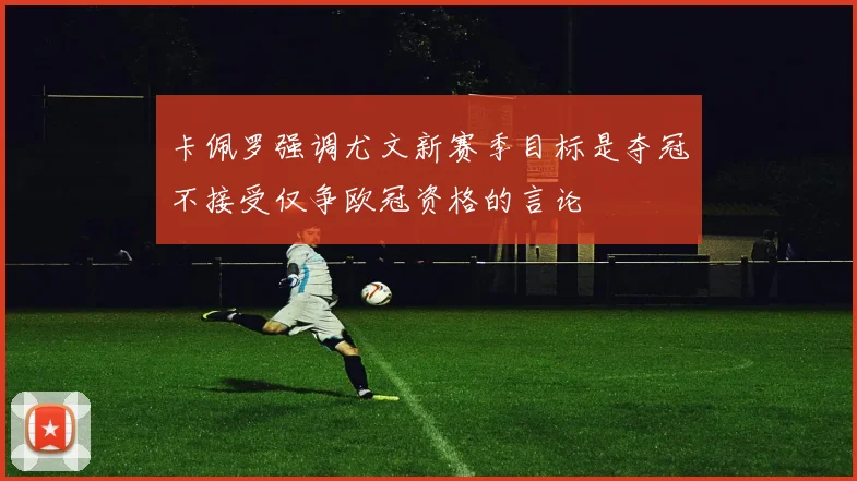 卡佩罗强调尤文新赛季目标是夺冠不接受仅争欧冠资格的言论