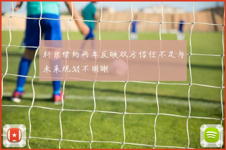 科尔续约两年反映双方信任不足与未来规划不明晰