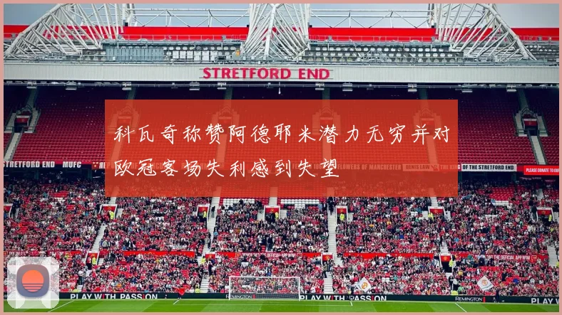 科瓦奇称赞阿德耶米潜力无穷并对欧冠客场失利感到失望
