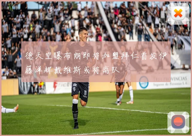 德天空曝布朗即将加盟拜仁首发伊藤洋辉戴维斯或将离队