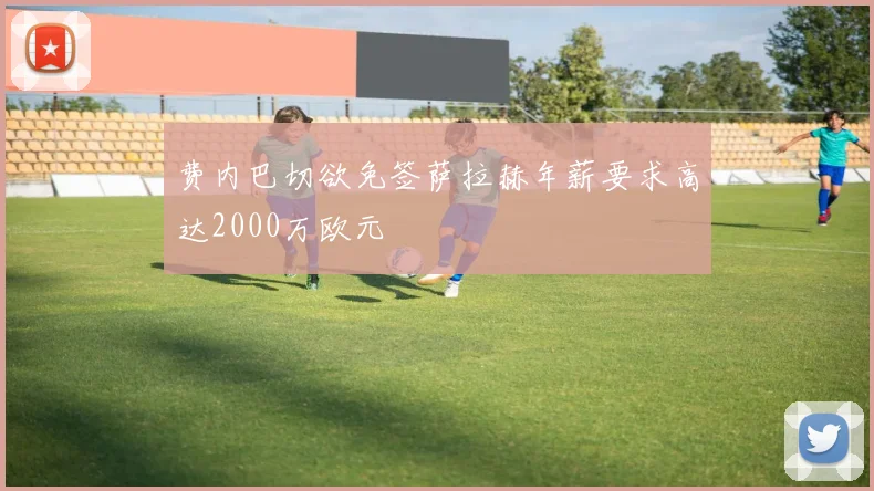 费内巴切欲免签萨拉赫年薪要求高达2000万欧元